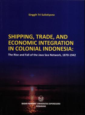 SHIPPING, TRADE, AND ECONOMIC INTEGRATION IN COLONIAL INDONESIA : THE RISE AND FALL OF THE JAVA SEA NETWORK, 1870-1942